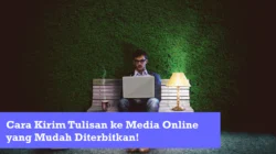 Cara Kirim Artikel ke Media Online yang Mudah Diterbitkan!